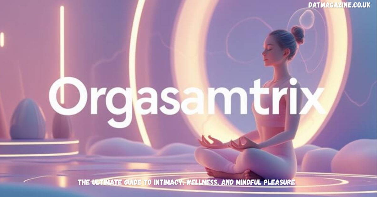 Orgasamtrix Explained: The Ultimate Guide to Intimacy, Wellness, and Mindful Pleasure in 2026